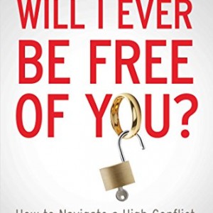 Will I Ever Be Free of You?: How to Navigate a High-Conflict Divorce from a Narcissist and Heal Your Family