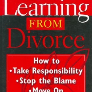 Learning from Divorce: How to Take Responsibility, Stop the Blame, and Move on (General Self-Help)