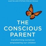 The Conscious Parent: Transforming Ourselves, Empowering Our Children