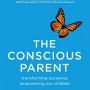 The Conscious Parent: Transforming Ourselves, Empowering Our Children