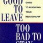 Too Good to Leave, Too Bad to Stay: A Step by Step Guide to Help You Decide Whether to Stay in or Get Out of Your Relationship