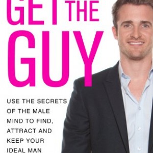 Get the Guy: Use the Secrets of the Male Mind to Find, Attract and Keep Your Ideal Man