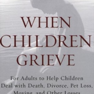 When Children Grieve: For Adults to Help Children Deal with Death, Divorce, Pet Loss, Moving, and Other Losses