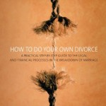 How To Do Your Own Divorce: A Practical Step-by-step Guide to the Legal and Financial Processes in the Breakdown of Marriage